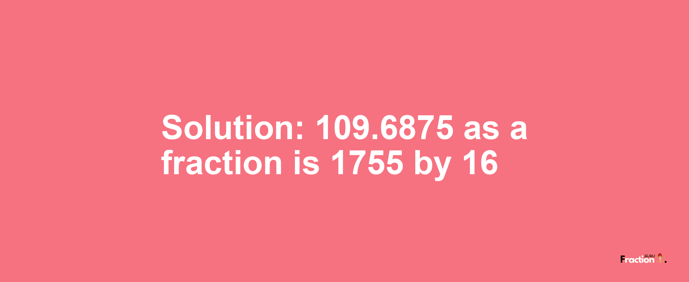Solution:109.6875 as a fraction is 1755/16
